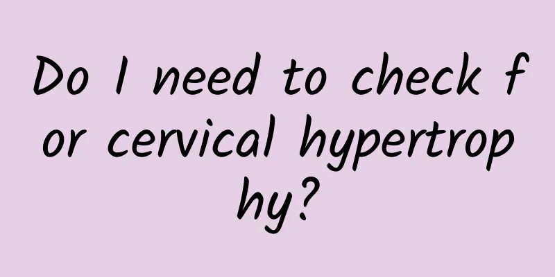 Do I need to check for cervical hypertrophy?
