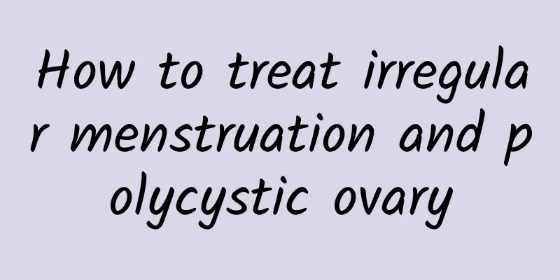 How to treat irregular menstruation and polycystic ovary