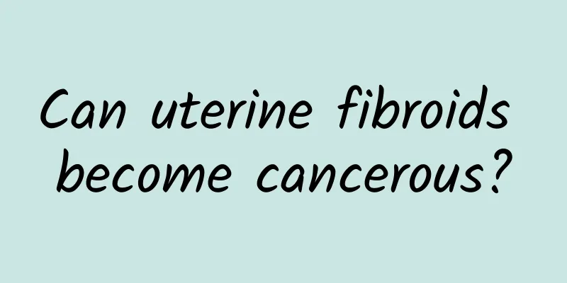 Can uterine fibroids become cancerous?