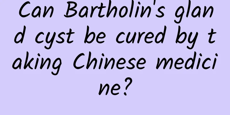 Can Bartholin's gland cyst be cured by taking Chinese medicine?