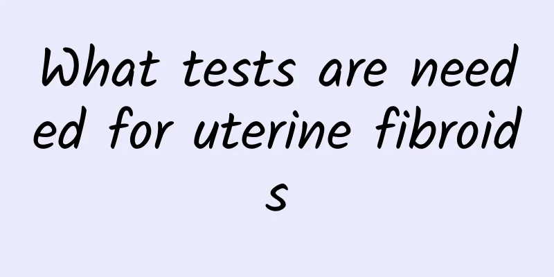 What tests are needed for uterine fibroids