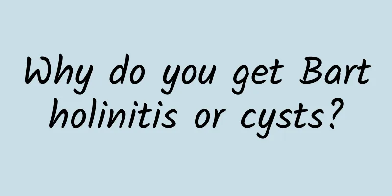 Why do you get Bartholinitis or cysts?
