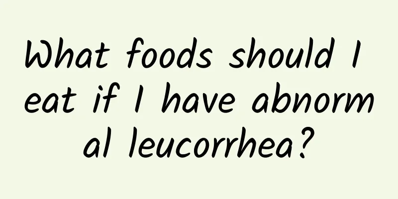 What foods should I eat if I have abnormal leucorrhea?