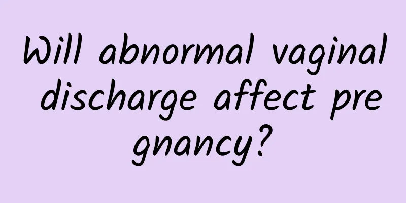 Will abnormal vaginal discharge affect pregnancy?