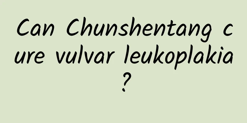 Can Chunshentang cure vulvar leukoplakia?