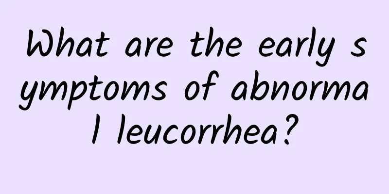 What are the early symptoms of abnormal leucorrhea?