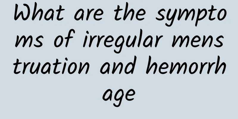 What are the symptoms of irregular menstruation and hemorrhage