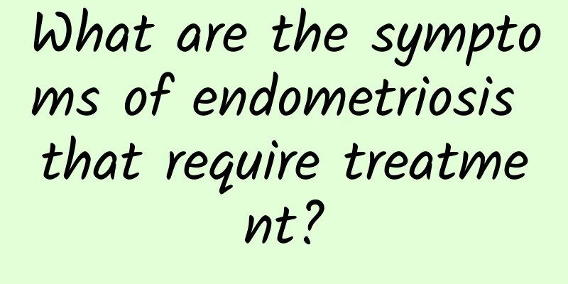 What are the symptoms of endometriosis that require treatment?