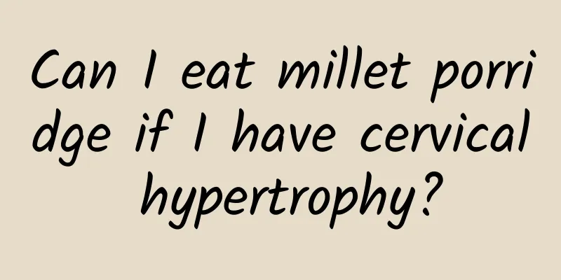 Can I eat millet porridge if I have cervical hypertrophy?