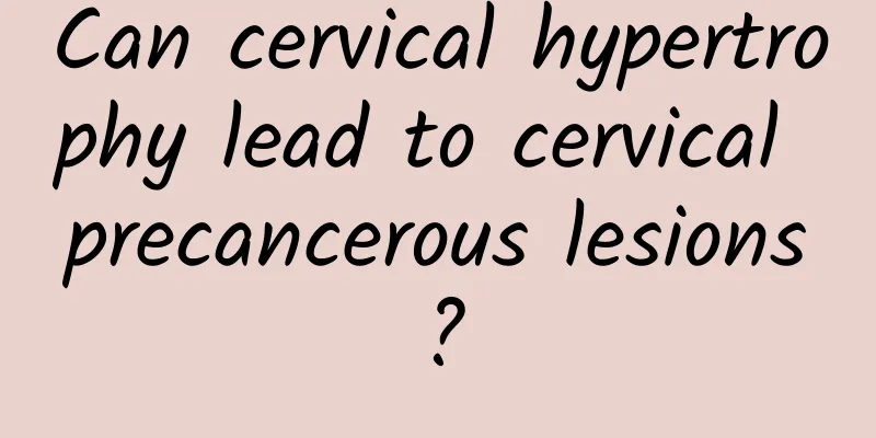 Can cervical hypertrophy lead to cervical precancerous lesions?