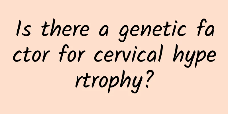 Is there a genetic factor for cervical hypertrophy?