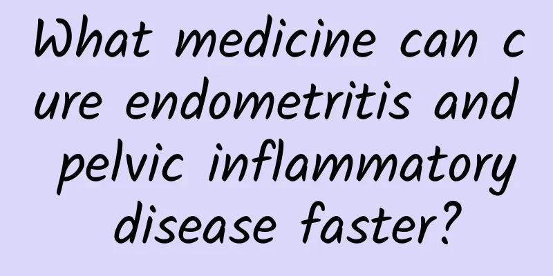 What medicine can cure endometritis and pelvic inflammatory disease faster?