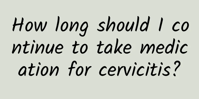 How long should I continue to take medication for cervicitis?