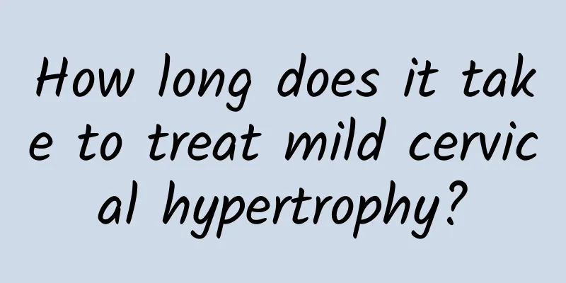 How long does it take to treat mild cervical hypertrophy?