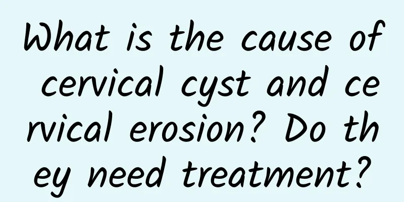 What is the cause of cervical cyst and cervical erosion? Do they need treatment?
