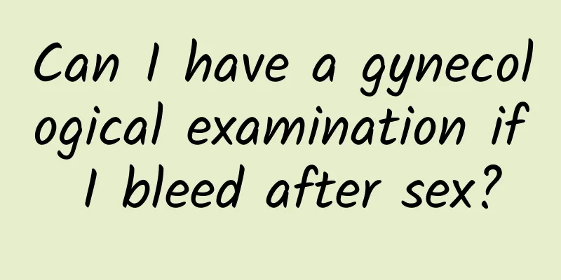 Can I have a gynecological examination if I bleed after sex?