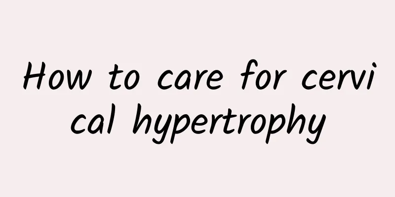 How to care for cervical hypertrophy