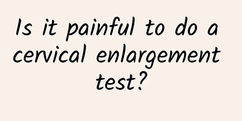 Is it painful to do a cervical enlargement test?