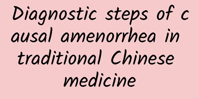 Diagnostic steps of causal amenorrhea in traditional Chinese medicine