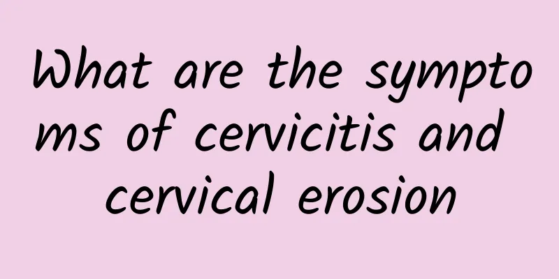 What are the symptoms of cervicitis and cervical erosion