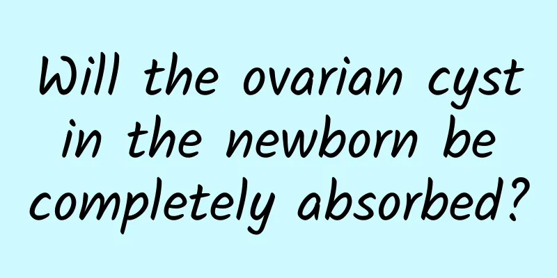 Will the ovarian cyst in the newborn be completely absorbed?