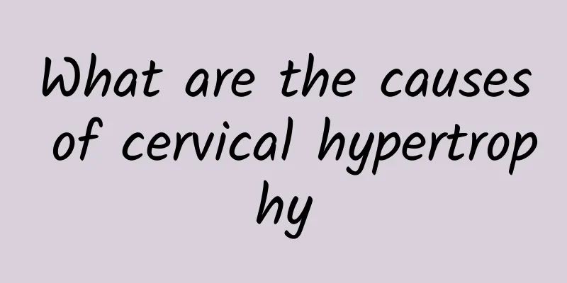 What are the causes of cervical hypertrophy