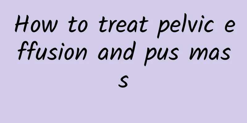 How to treat pelvic effusion and pus mass
