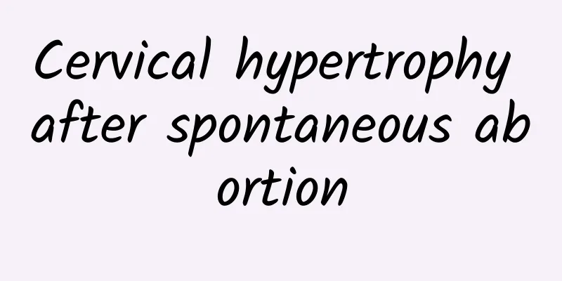 Cervical hypertrophy after spontaneous abortion