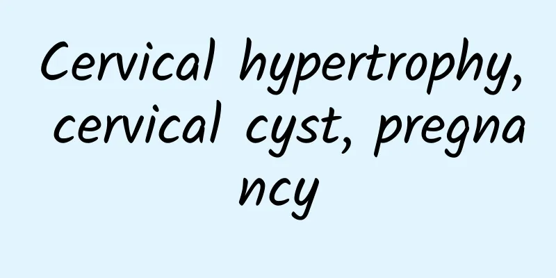 Cervical hypertrophy, cervical cyst, pregnancy