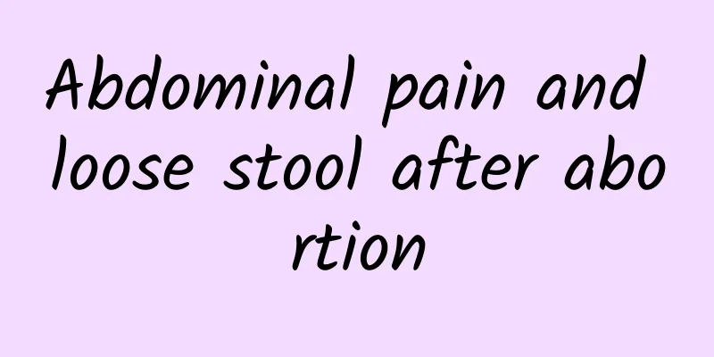 Abdominal pain and loose stool after abortion