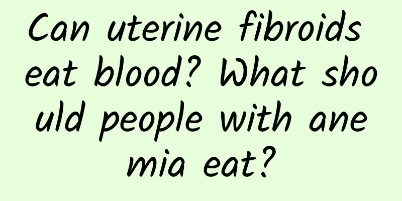 Can uterine fibroids eat blood? What should people with anemia eat?