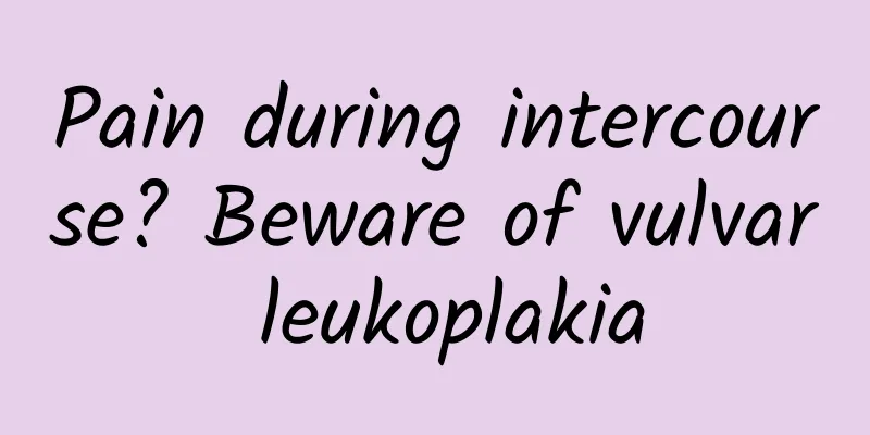 Pain during intercourse? Beware of vulvar leukoplakia
