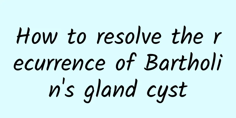 How to resolve the recurrence of Bartholin's gland cyst