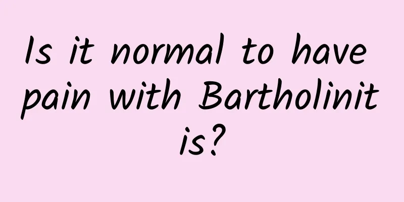 Is it normal to have pain with Bartholinitis?