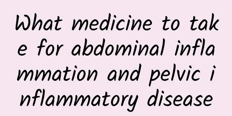 What medicine to take for abdominal inflammation and pelvic inflammatory disease