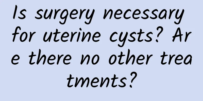 Is surgery necessary for uterine cysts? Are there no other treatments?