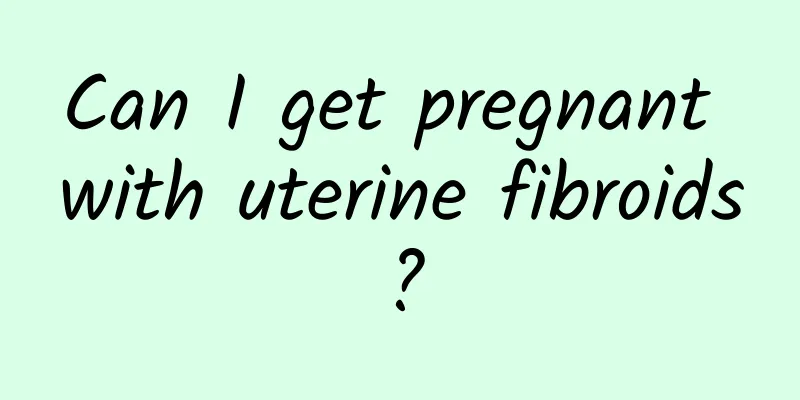 Can I get pregnant with uterine fibroids?
