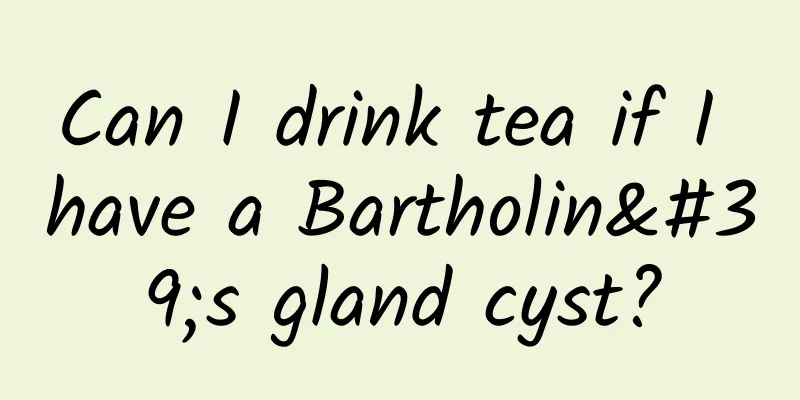 Can I drink tea if I have a Bartholin's gland cyst?