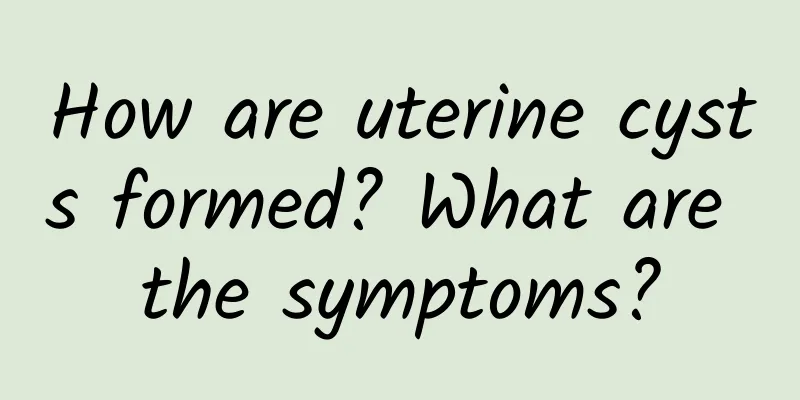 How are uterine cysts formed? What are the symptoms?