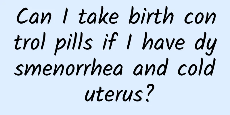 Can I take birth control pills if I have dysmenorrhea and cold uterus?