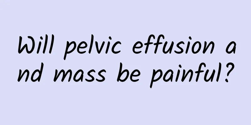 Will pelvic effusion and mass be painful?