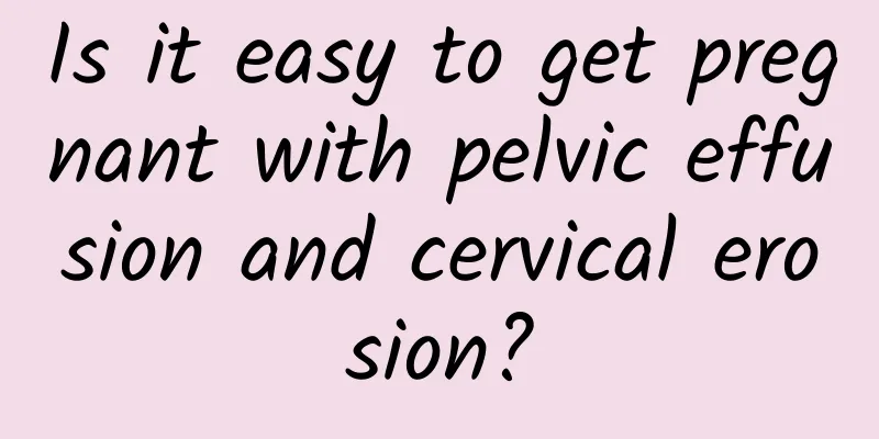 Is it easy to get pregnant with pelvic effusion and cervical erosion?