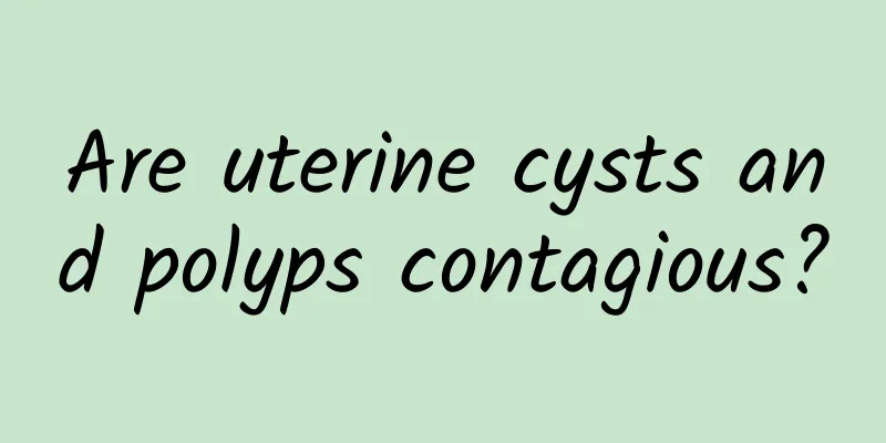 Are uterine cysts and polyps contagious?