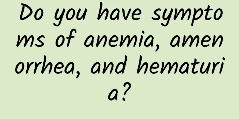 Do you have symptoms of anemia, amenorrhea, and hematuria?