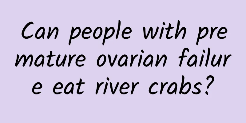 Can people with premature ovarian failure eat river crabs?