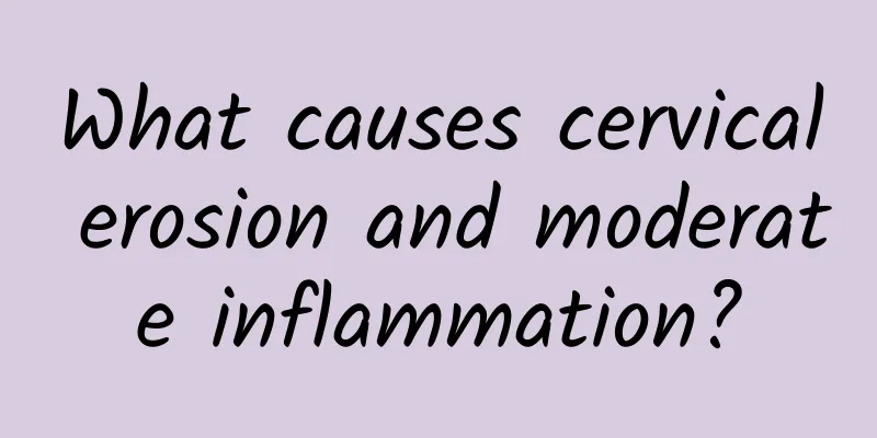What causes cervical erosion and moderate inflammation?