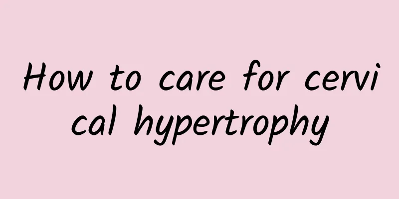 How to care for cervical hypertrophy