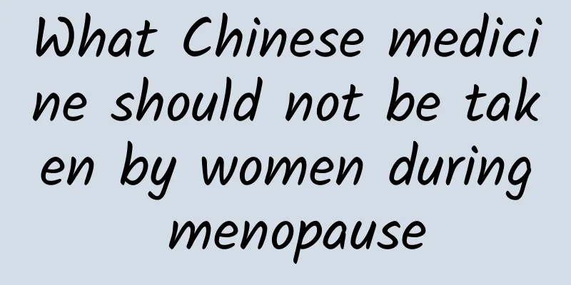 What Chinese medicine should not be taken by women during menopause