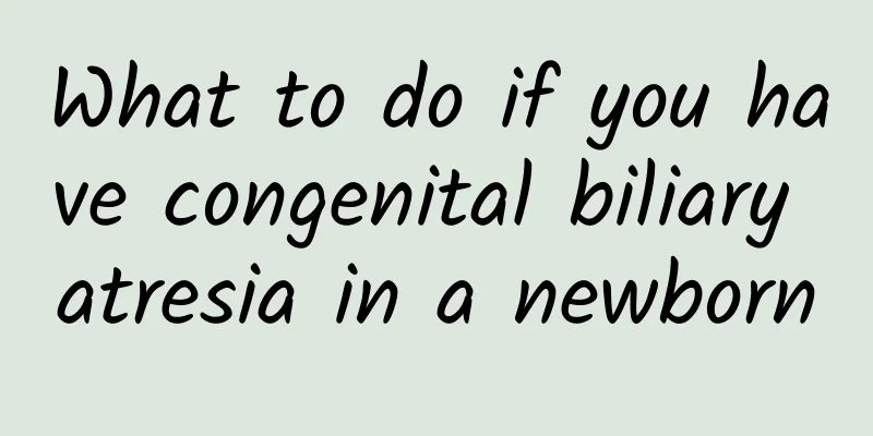 What to do if you have congenital biliary atresia in a newborn