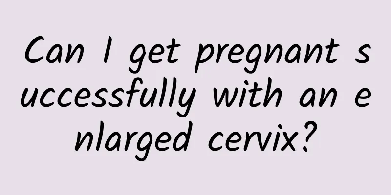 Can I get pregnant successfully with an enlarged cervix?